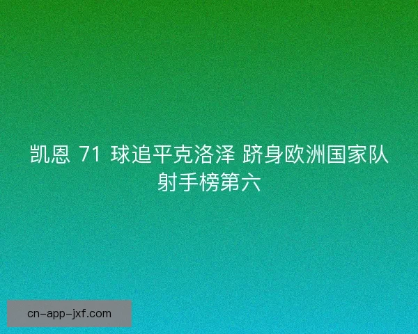 凯恩 71 球追平克洛泽 跻身欧洲国家队射手榜第六